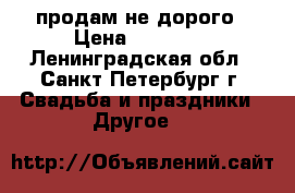 продам не дорого › Цена ­ 17 000 - Ленинградская обл., Санкт-Петербург г. Свадьба и праздники » Другое   